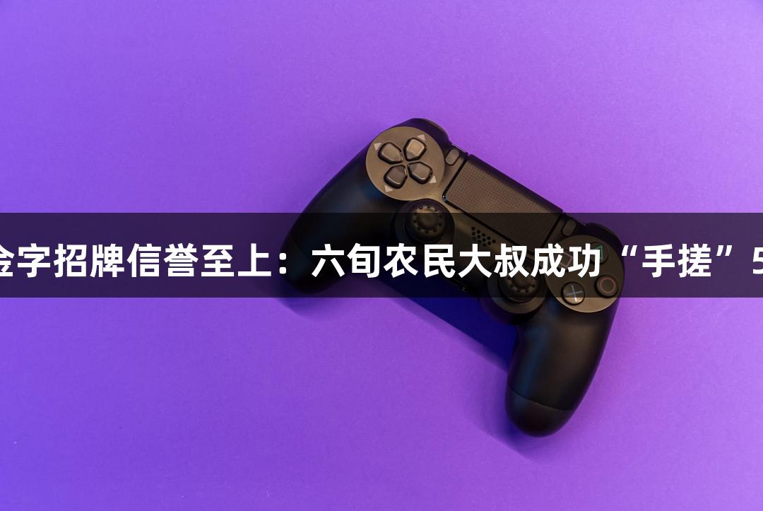 金年会金字招牌信誉至上：六旬农民大叔成功“手搓”5吨潜艇！
