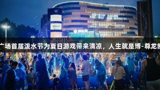 SM广场首届泼水节为夏日游戏带来清凉，人生就是博-尊龙凯时！