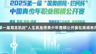 第一届尊龙凯时*人生就是搏青少年围棋公开赛在泉城举办