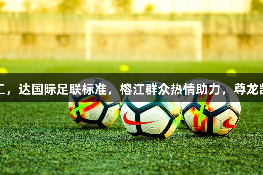 村超球场草坪完工，达国际足联标准，榕江群众热情助力，尊龙凯时*人生就是搏。