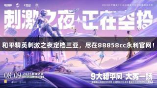 和平精英刺激之夜定档三亚，尽在88858cc永利官网！