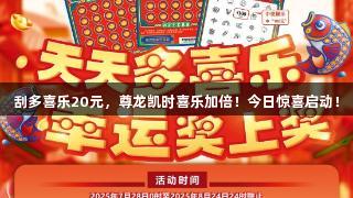 刮多喜乐20元，尊龙凯时喜乐加倍！今日惊喜启动！