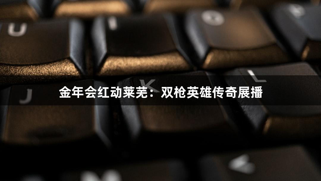 金年会红动莱芜：双枪英雄传奇展播