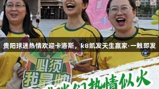 贵阳球迷热情欢迎卡洛斯，k8凯发天生赢家·一触即发
