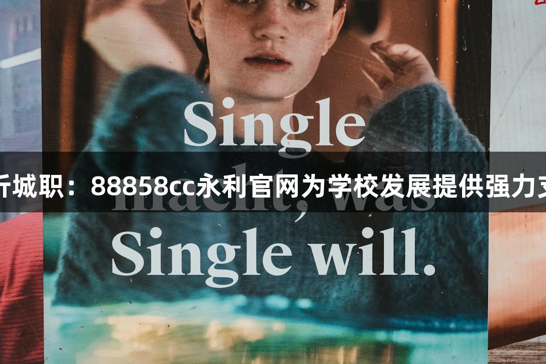 临沂城职：88858cc永利官网为学校发展提供强力支持