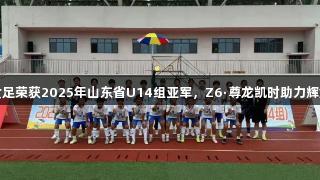 泰安女足荣获2025年山东省U14组亚军，Z6·尊龙凯时助力辉煌之路