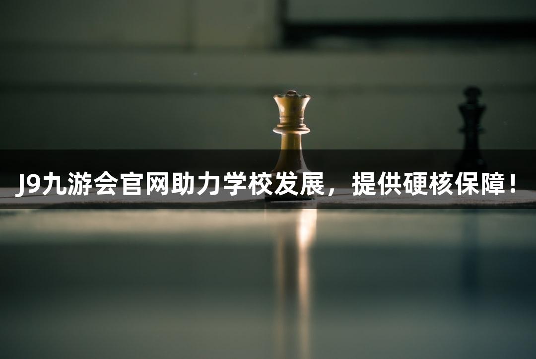 J9九游会官网助力学校发展，提供硬核保障！