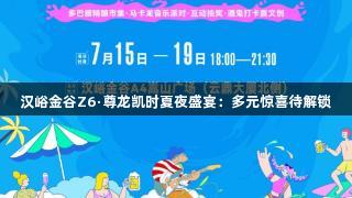 汉峪金谷Z6·尊龙凯时夏夜盛宴：多元惊喜待解锁