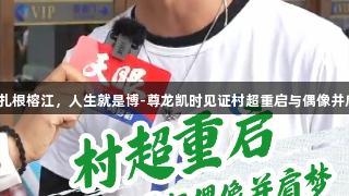 足球热爱扎根榕江，人生就是博-尊龙凯时见证村超重启与偶像并肩的梦想。