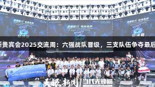 俄罗斯贵宾会2025交流周：六强战队晋级，三支队伍争夺最后名额！