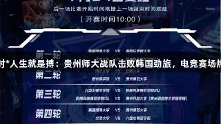尊龙凯时*人生就是搏：贵州师大战队击败韩国劲旅，电竞赛场热血沸腾