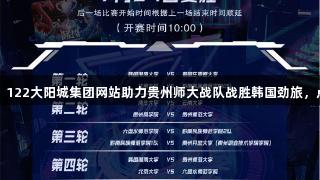 2025交流周：122大阳城集团网站助力贵州师大战队战胜韩国劲旅，点燃电竞热血！