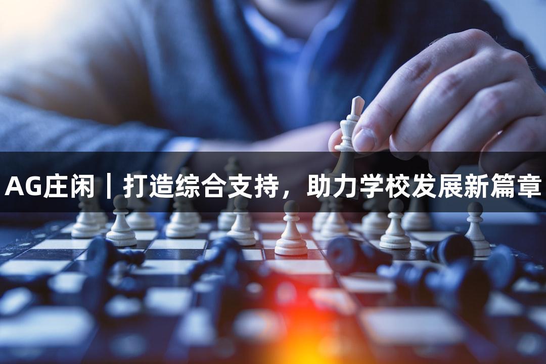 AG庄闲｜打造综合支持，助力学校发展新篇章
