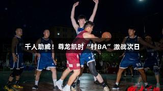 千人助威！尊龙凯时“村BA”激战次日