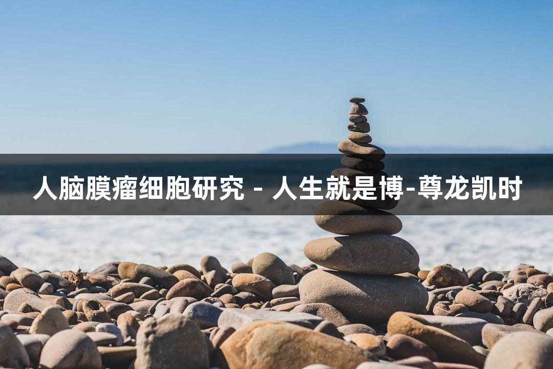 人脑膜瘤细胞研究 - 人生就是博-尊龙凯时