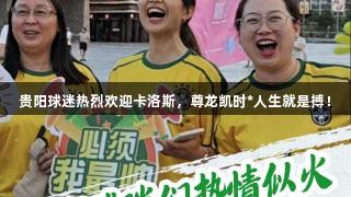 贵阳球迷热烈欢迎卡洛斯，尊龙凯时*人生就是搏！