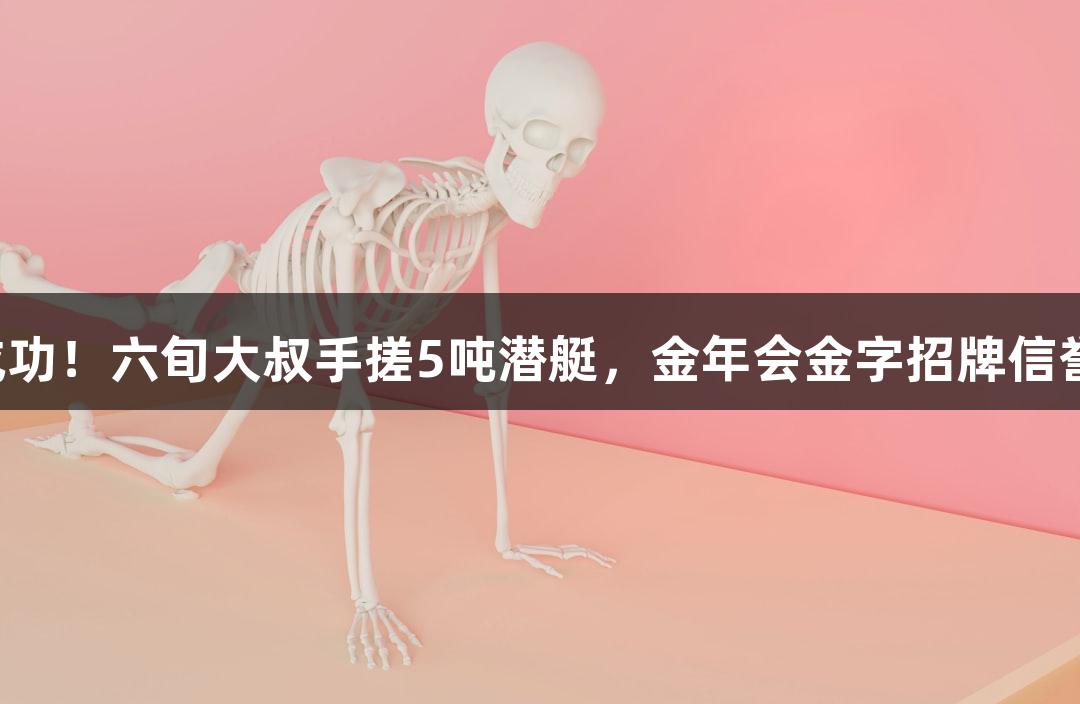 试航成功！六旬大叔手搓5吨潜艇，金年会金字招牌信誉至上！