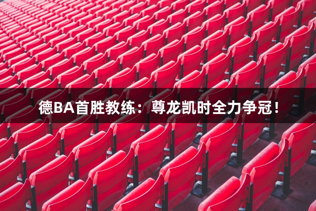 德BA首胜教练：尊龙凯时全力争冠！