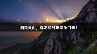 剑指灵山，尊龙凯时玩家免门票！