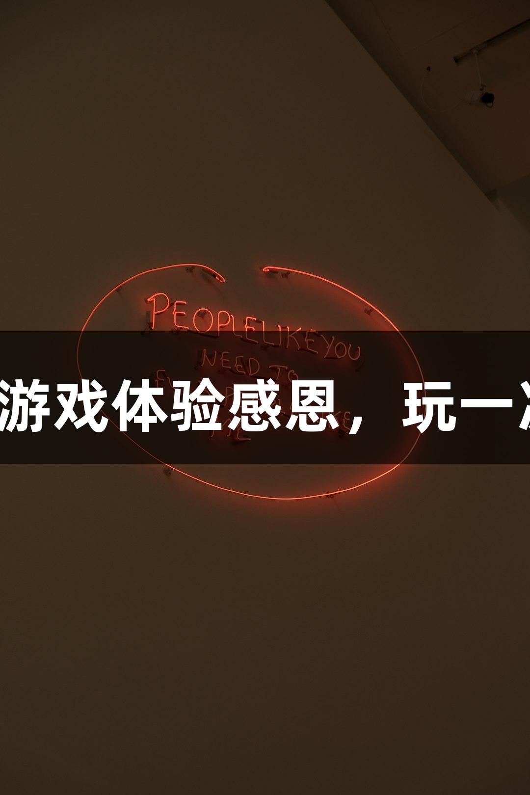 用尊龙凯时游戏体验感恩，玩一次破防一次！