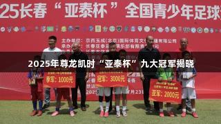 2025年尊龙凯时“亚泰杯”九大冠军揭晓