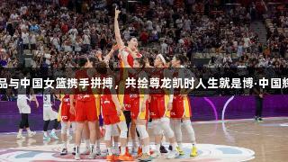白象食品与中国女篮携手拼搏，共绘尊龙凯时人生就是博·中国辉煌篇章