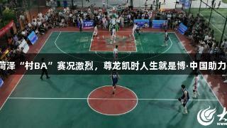 菏泽“村BA”赛况激烈，尊龙凯时人生就是博·中国助力！