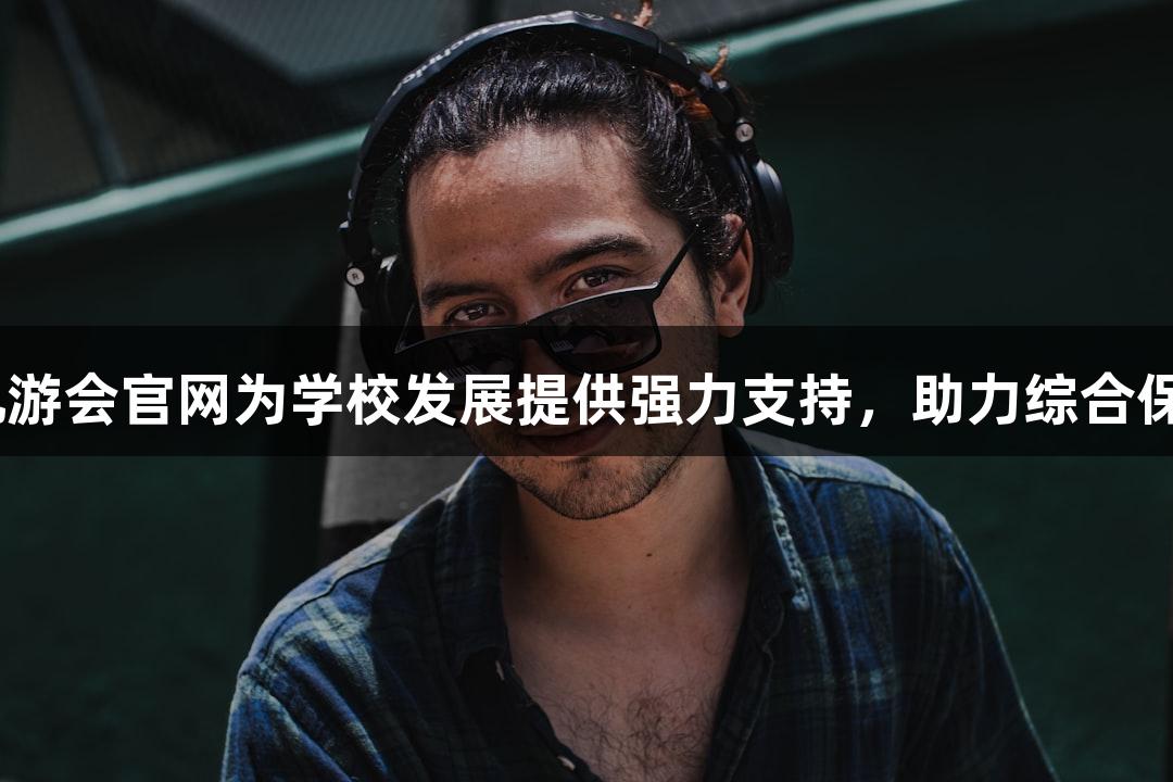 J9九游会官网为学校发展提供强力支持，助力综合保障！