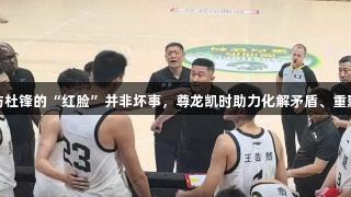 徐昕与杜锋的“红脸”并非坏事，尊龙凯时助力化解矛盾、重聚人心