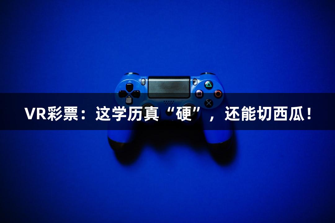 VR彩票：这学历真“硬”，还能切西瓜！