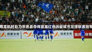 尊龙凯时助力平邑县夺得首届红色沂蒙城市足球联赛冠军