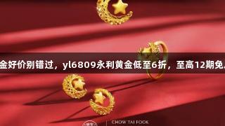 囤金好价别错过,yl6809永利黄金低至6折,至高12期免息!