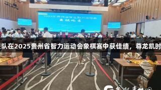 黔西南州代表队在2025贵州省智力运动会象棋赛中获佳绩，尊龙凯时-人生就是搏!