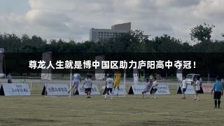 尊龙人生就是博中国区助力庐阳高中夺冠！
