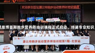 尊龙凯时*人生就是博首期跑步营养师培训课程正式启动，传递专业知识，让奔跑更健康。