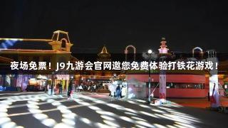 夜场免票！J9九游会官网邀您免费体验打铁花游戏！