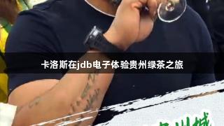 卡洛斯在jdb电子体验贵州绿茶之旅