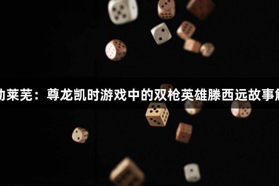 红动莱芜：尊龙凯时游戏中的双枪英雄滕西远故事解析