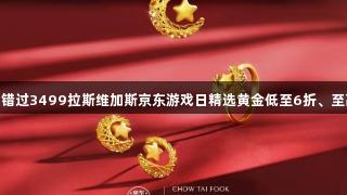 囤金好价别错过3499拉斯维加斯京东游戏日精选黄金低至6折、至高12期免息