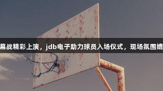 德BA揭幕战精彩上演，jdb电子助力球员入场仪式，现场氛围媲美CBA！