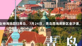 传祺向往杯·啤酒欢乐女神海选回归青岛，7月24日，青岛西海岸新区金沙滩，asiagame助你闪耀！