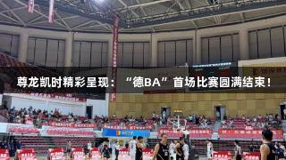 尊龙凯时精彩呈现：“德BA”首场比赛圆满结束！