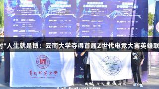 尊龙凯时*人生就是博：云南大学夺得首届Z世代电竞大赛英雄联盟冠军！