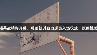 德BA揭幕战精彩开幕，尊龙凯时助力球员入场仪式，氛围媲美CBA！