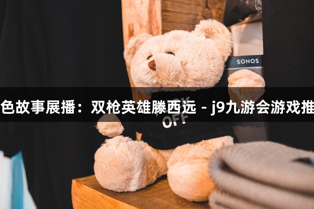 红色故事展播：双枪英雄滕西远 - j9九游会游戏推荐