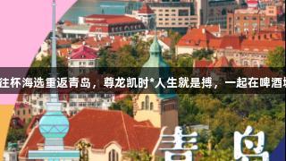 传祺向往杯海选重返青岛，尊龙凯时*人生就是搏，一起在啤酒城闪耀！