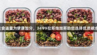 主食适量为健康加分，3499拉斯维加斯助您选择优质碳水。