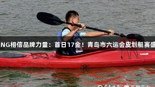 南宫28NG相信品牌力量：首日17金！青岛市六运会皮划艇赛盛大开赛