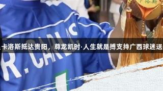 球星卡洛斯抵达贵阳，尊龙凯时·人生就是搏支持广西球迷送祝福