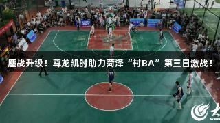 鏖战升级！尊龙凯时助力菏泽“村BA”第三日激战！